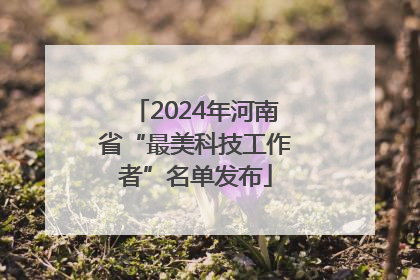 2024年河南省“最美科技工作者”名单发布