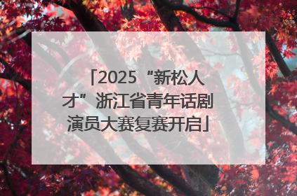 2025“新松人才”浙江省青年话剧演员大赛复赛开启