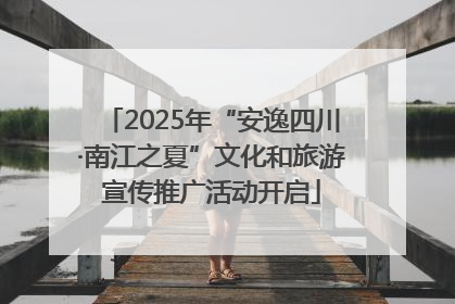 2025年“安逸四川·南江之夏”文化和旅游宣传推广活动开启
