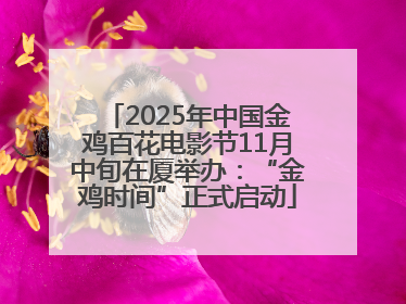 2025年中国金鸡百花电影节11月中旬在厦举办：“金鸡时间”正式启动