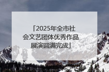 2025年全市社会文艺团体优秀作品展演圆满完成