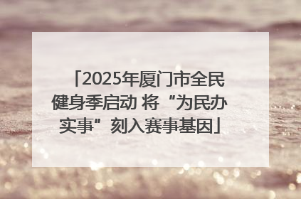 2025年厦门市全民健身季启动 将“为民办实事”刻入赛事基因