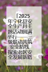 2025年宁化县安全生产月主题活动圆满举行——三级联动共筑安全防线 探索老区安全发展新路径