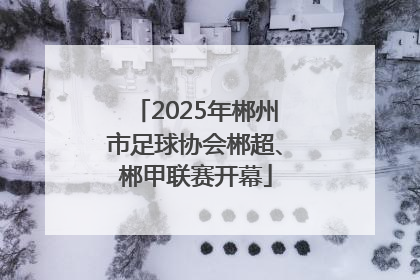 2025年郴州市足球协会郴超、郴甲联赛开幕