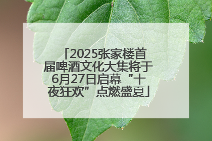 2025张家楼首届啤酒文化大集将于6月27日启幕“十夜狂欢”点燃盛夏
