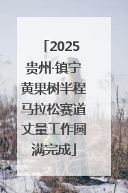 2025贵州·镇宁黄果树半程马拉松赛道丈量工作圆满完成