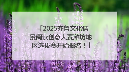 2025齐鲁文化情景阅读创意大赛潍坊地区选拔赛开始报名！