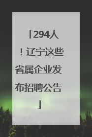 294人！辽宁这些省属企业发布招聘公告