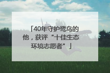 40年守护鹭鸟的他，获评“十佳生态环境志愿者”
