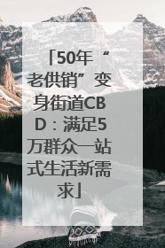 50年“老供销”变身街道CBD：满足5万群众一站式生活新需求