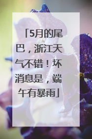 5月的尾巴，浙江天气不错！坏消息是，端午有暴雨