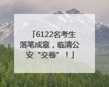 6122名考生落笔成章，临清公安“交卷”！