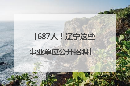 687人！辽宁这些事业单位公开招聘