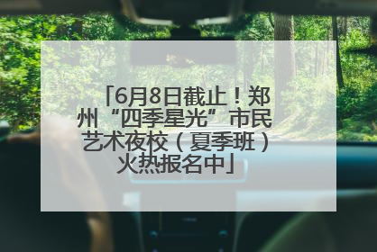 6月8日截止！郑州“四季星光”市民艺术夜校（夏季班）火热报名中