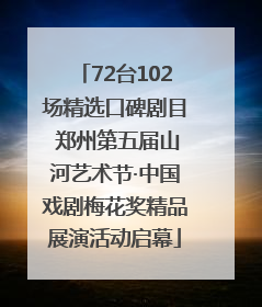 72台102场精选口碑剧目 郑州第五届山河艺术节·中国戏剧梅花奖精品展演活动启幕