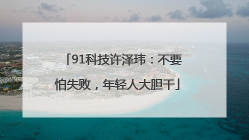 91科技许泽玮：不要怕失败，年轻人大胆干