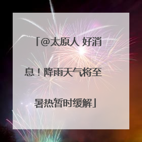 @太原人 好消息！降雨天气将至 暑热暂时缓解
