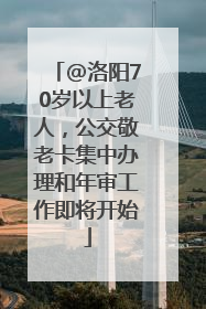 @洛阳70岁以上老人，公交敬老卡集中办理和年审工作即将开始