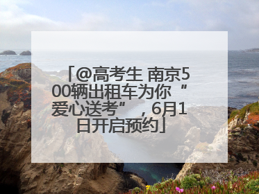 @高考生 南京500辆出租车为你“爱心送考”，6月1日开启预约