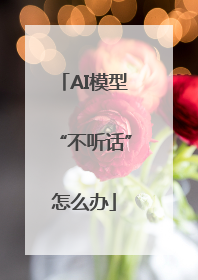AI模型“不听话”怎么办