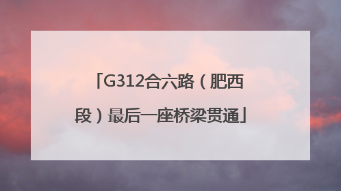 G312合六路（肥西段）最后一座桥梁贯通