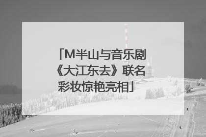M半山与音乐剧《大江东去》联名彩妆惊艳亮相