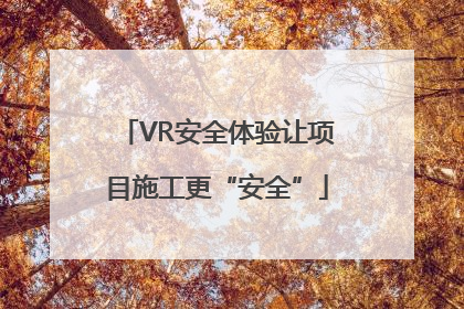 VR安全体验让项目施工更“安全”