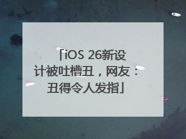 iOS 26新设计被吐槽丑，网友：丑得令人发指