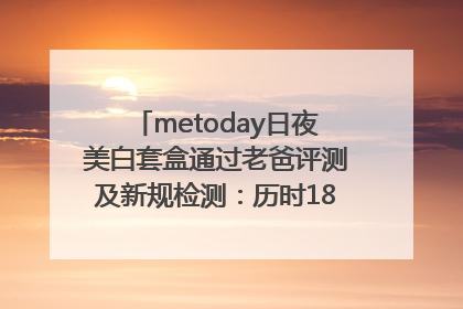 metoday日夜美白套盒通过老爸评测及新规检测：历时182天验证有效性